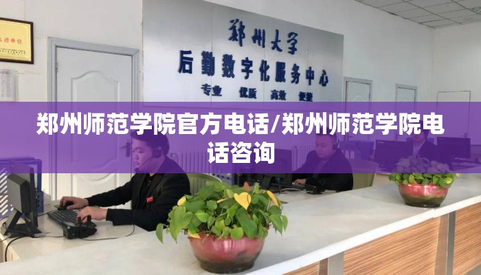 郑州师范学院官方电话/郑州师范学院电话咨询