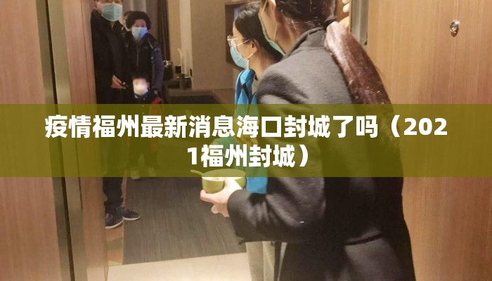 疫情福州最新消息海口封城了吗（2021福州封城）