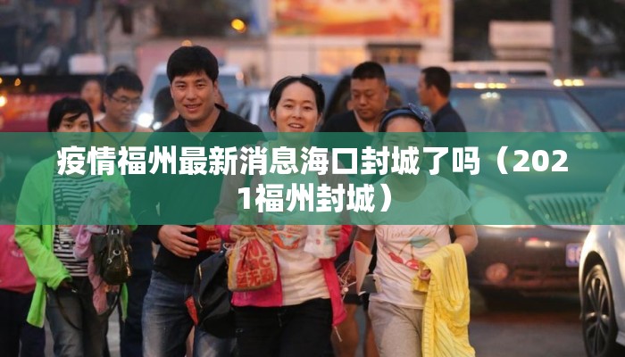 疫情福州最新消息海口封城了吗（2021福州封城）
