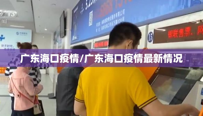 广东海口疫情/广东海口疫情最新情况