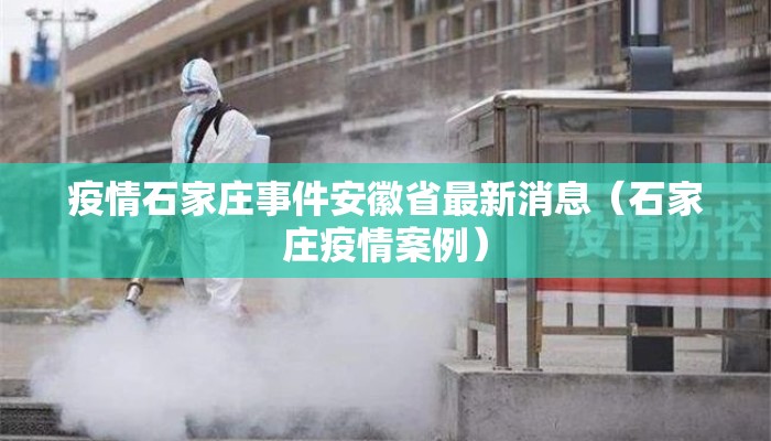 疫情石家庄事件安徽省最新消息（石家庄疫情案例）