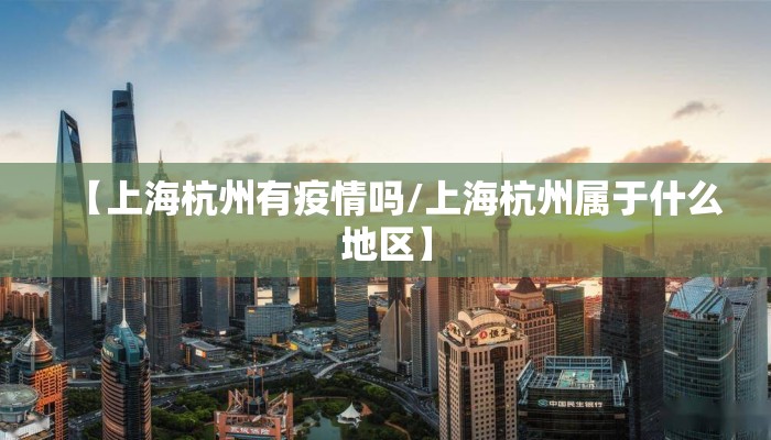【上海杭州有疫情吗/上海杭州属于什么地区】