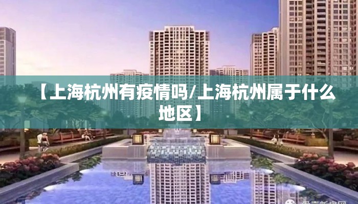【上海杭州有疫情吗/上海杭州属于什么地区】