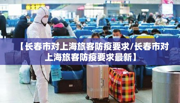 【长春市对上海旅客防疫要求/长春市对上海旅客防疫要求最新】