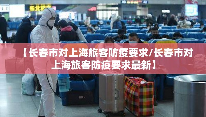【长春市对上海旅客防疫要求/长春市对上海旅客防疫要求最新】