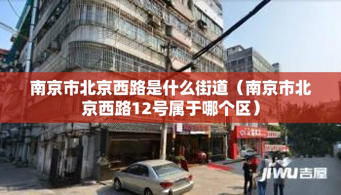 南京市北京西路是什么街道（南京市北京西路12号属于哪个区）