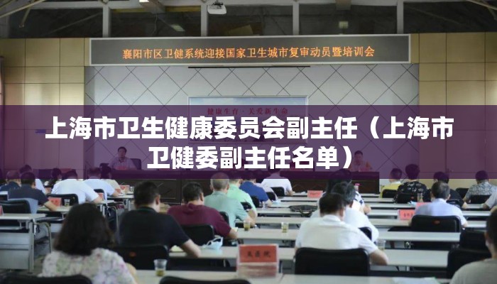 上海市卫生健康委员会副主任（上海市卫健委副主任名单）
