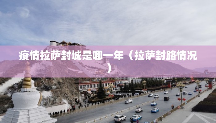 疫情拉萨封城是哪一年（拉萨封路情况）