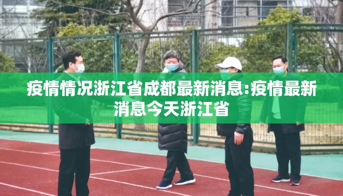 疫情情况浙江省成都最新消息:疫情最新消息今天浙江省