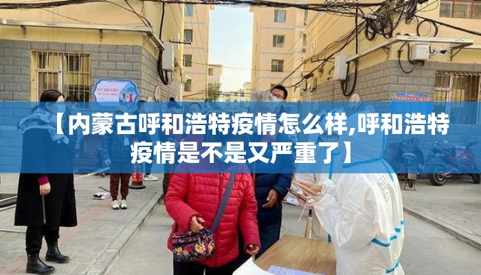 【内蒙古呼和浩特疫情怎么样,呼和浩特疫情是不是又严重了】