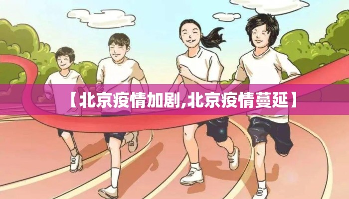 【北京疫情加剧,北京疫情蔓延】