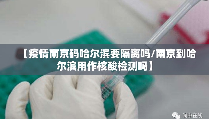 【疫情南京码哈尔滨要隔离吗/南京到哈尔滨用作核酸检测吗】