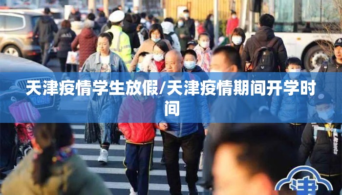 天津疫情学生放假/天津疫情期间开学时间