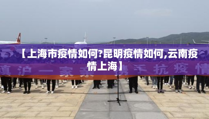【上海市疫情如何?昆明疫情如何,云南疫情上海】