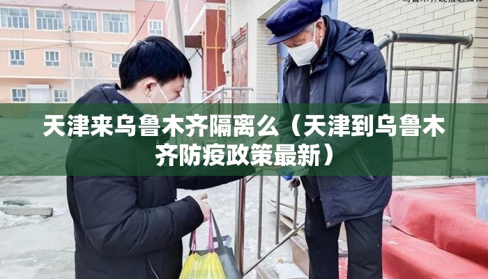 天津来乌鲁木齐隔离么（天津到乌鲁木齐防疫政策最新）