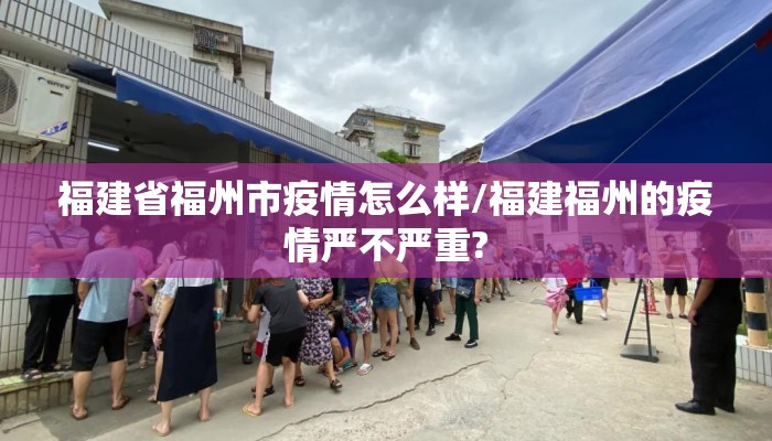 福建省福州市疫情怎么样/福建福州的疫情严不严重?