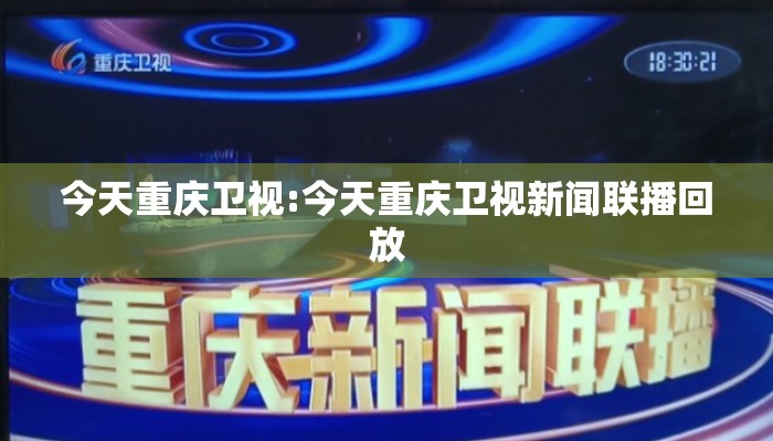 今天重庆卫视:今天重庆卫视新闻联播回放