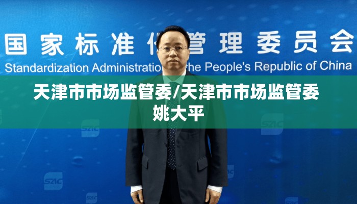 天津市市场监管委/天津市市场监管委 姚大平