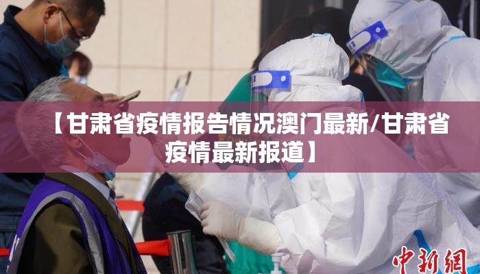 【甘肃省疫情报告情况澳门最新/甘肃省疫情最新报道】