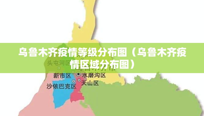 乌鲁木齐疫情等级分布图（乌鲁木齐疫情区域分布图）