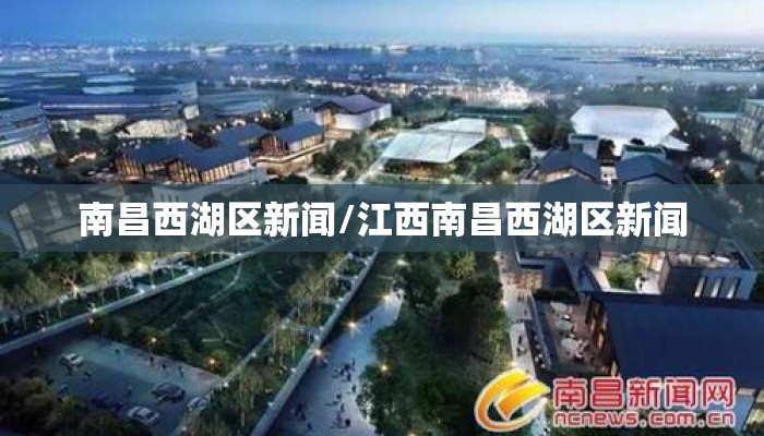 南昌西湖区新闻/江西南昌西湖区新闻
