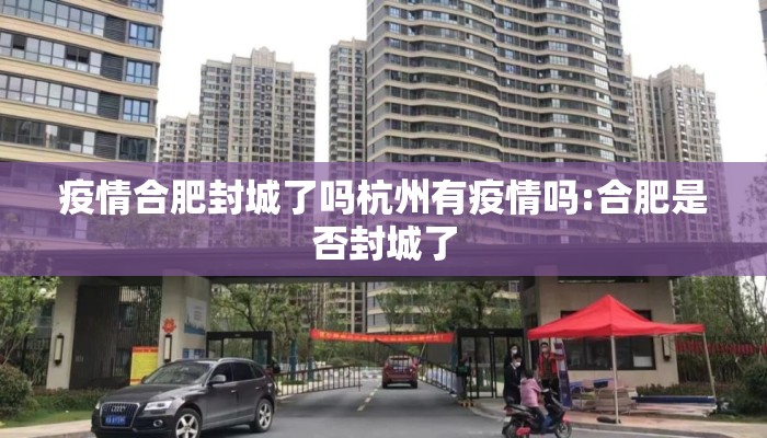 疫情合肥封城了吗杭州有疫情吗:合肥是否封城了