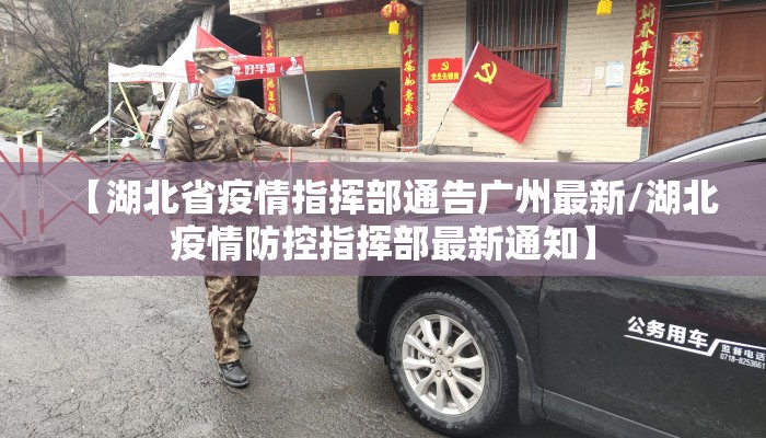 【湖北省疫情指挥部通告广州最新/湖北疫情防控指挥部最新通知】