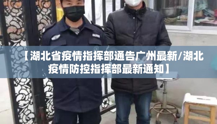 【湖北省疫情指挥部通告广州最新/湖北疫情防控指挥部最新通知】