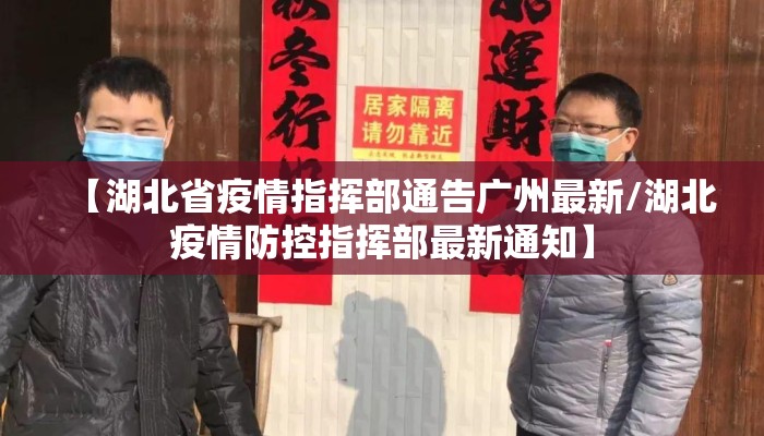 【湖北省疫情指挥部通告广州最新/湖北疫情防控指挥部最新通知】