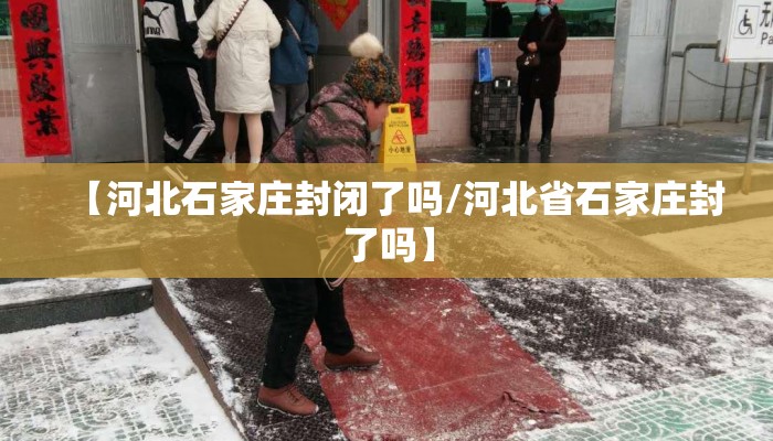 【河北石家庄封闭了吗/河北省石家庄封了吗】
