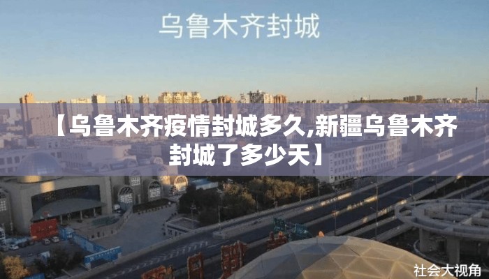 【乌鲁木齐疫情封城多久,新疆乌鲁木齐封城了多少天】