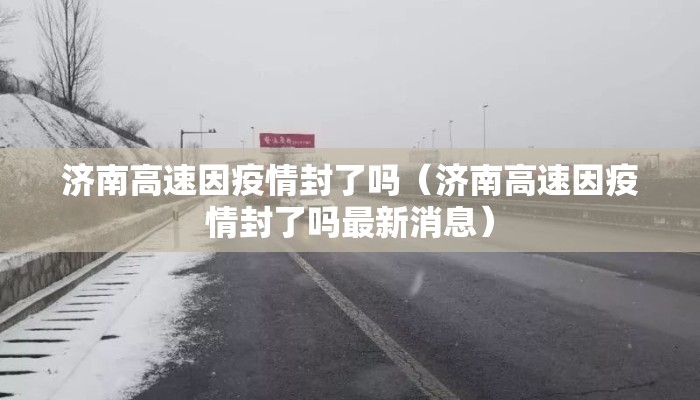济南高速因疫情封了吗（济南高速因疫情封了吗最新消息）