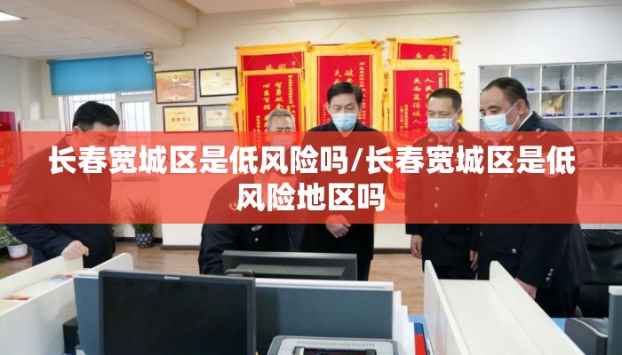 长春宽城区是低风险吗/长春宽城区是低风险地区吗