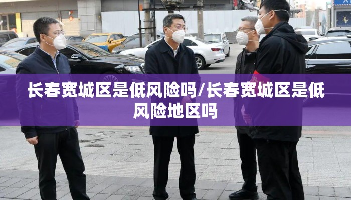 长春宽城区是低风险吗/长春宽城区是低风险地区吗