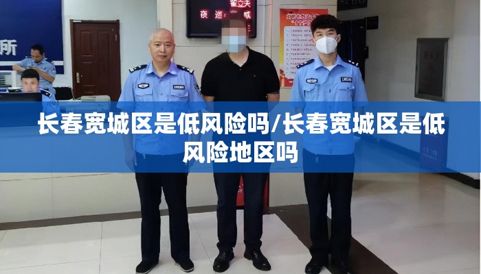 长春宽城区是低风险吗/长春宽城区是低风险地区吗