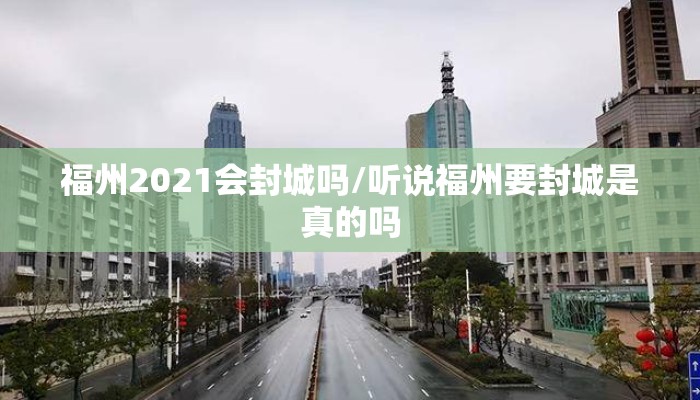 福州2021会封城吗/听说福州要封城是真的吗