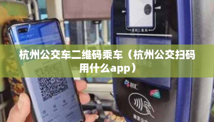 杭州公交车二维码乘车(杭州公交扫码用什么app) 杭州公交车二维码乘车(杭州公交扫码用什么app)