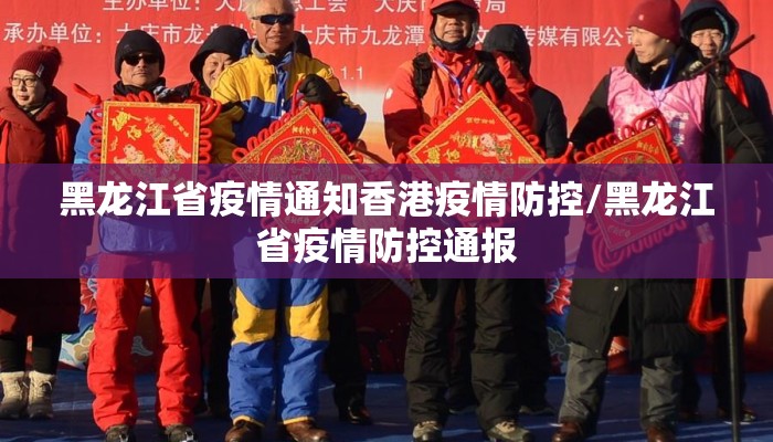 黑龙江省疫情通知香港疫情防控/黑龙江省疫情防控通报