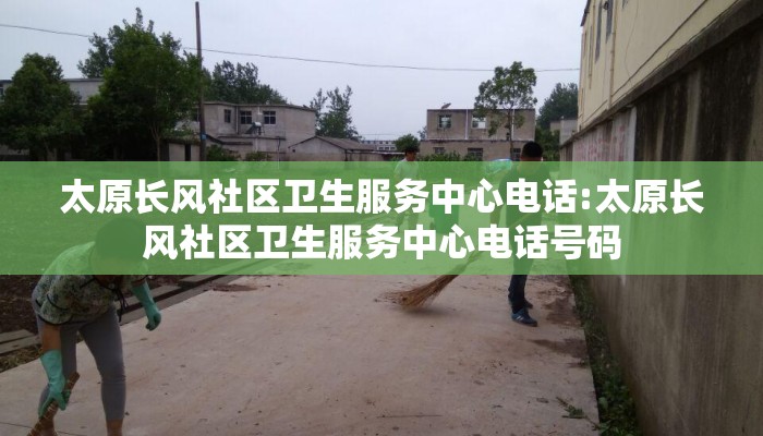 太原长风社区卫生服务中心电话:太原长风社区卫生服务中心电话号码