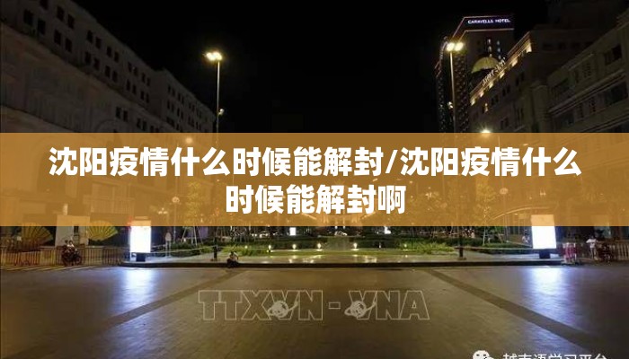 沈阳疫情什么时候能解封/沈阳疫情什么时候能解封啊
