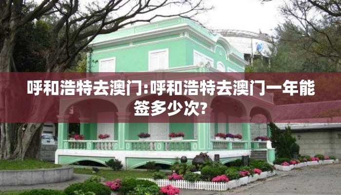 呼和浩特去澳门:呼和浩特去澳门一年能签多少次?