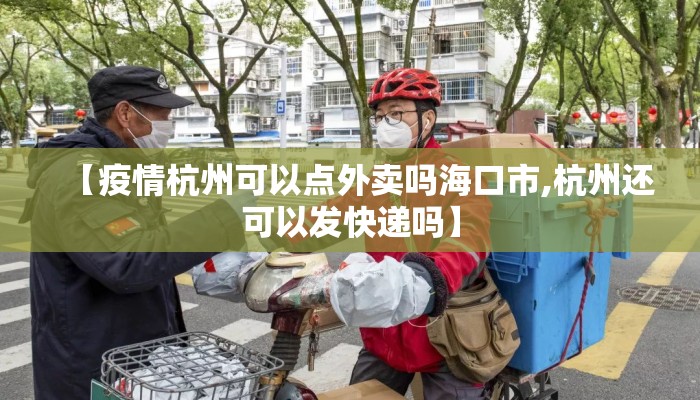 【疫情杭州可以点外卖吗海口市,杭州还可以发快递吗】