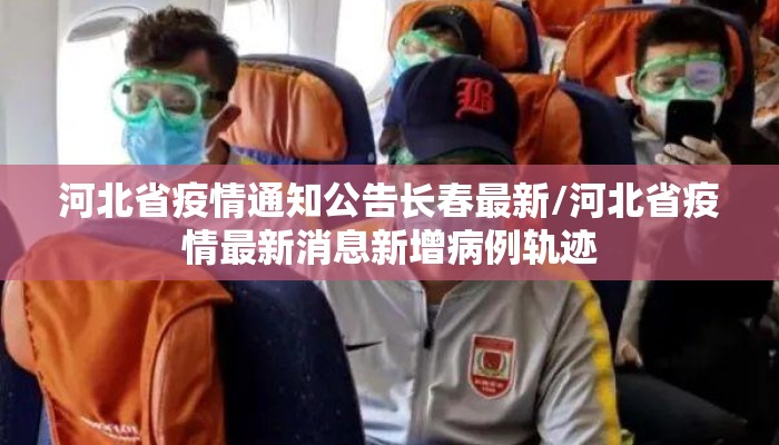 河北省疫情通知公告长春最新/河北省疫情最新消息新增病例轨迹