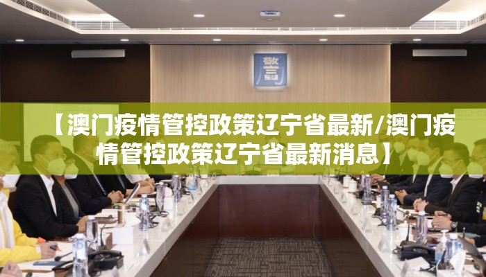 【澳门疫情管控政策辽宁省最新/澳门疫情管控政策辽宁省最新消息】