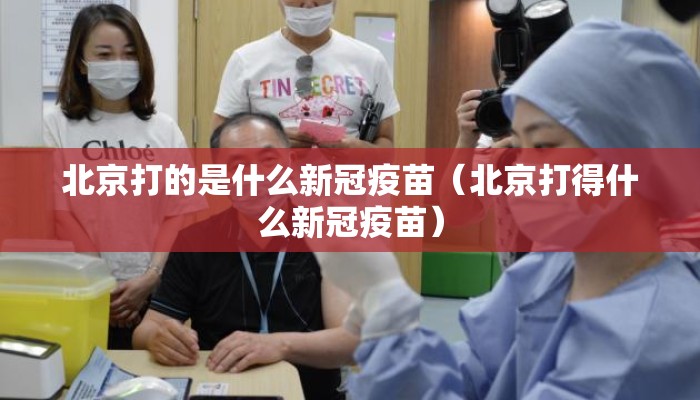 北京打的是什么新冠疫苗（北京打得什么新冠疫苗）