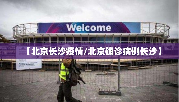 【北京长沙疫情/北京确诊病例长沙】