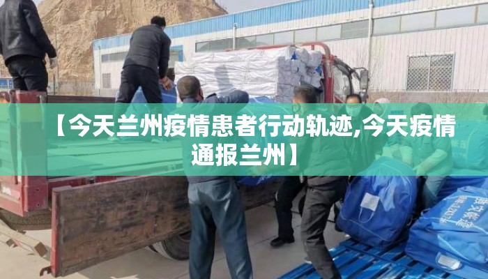 【今天兰州疫情患者行动轨迹,今天疫情通报兰州】