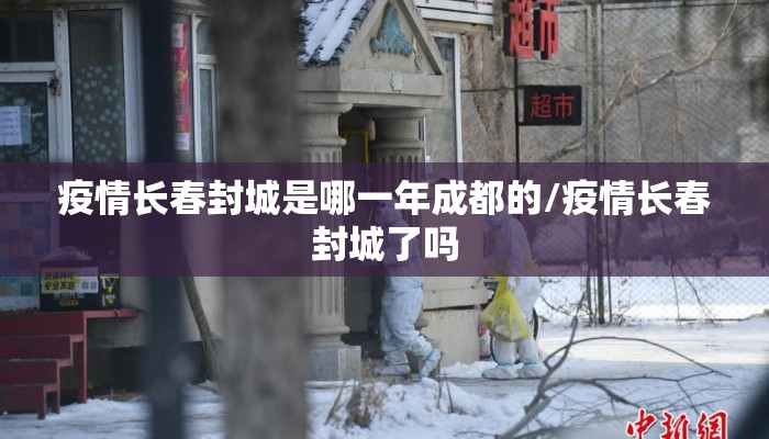 疫情长春封城是哪一年成都的/疫情长春封城了吗