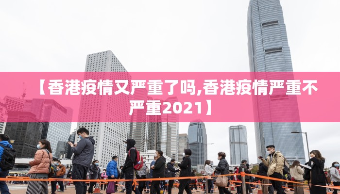 【香港疫情又严重了吗,香港疫情严重不严重2021】