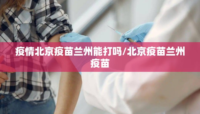 疫情北京疫苗兰州能打吗/北京疫苗兰州疫苗